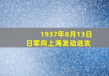 1937年8月13日 日军向上海发动进攻